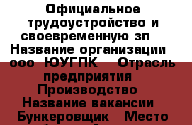 Официальное трудоустройство и своевременную зп. › Название организации ­ ооо “ЮУГПК“ › Отрасль предприятия ­ Производство › Название вакансии ­ Бункеровщик › Место работы ­ Арамиль › Подчинение ­ Мастер › Минимальный оклад ­ 21 000 › Возраст от ­ 20 - Свердловская обл. Работа » Вакансии   